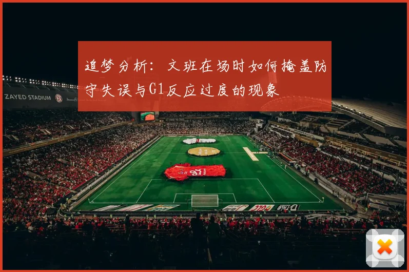追梦分析：文班在场时如何掩盖防守失误与G1反应过度的现象