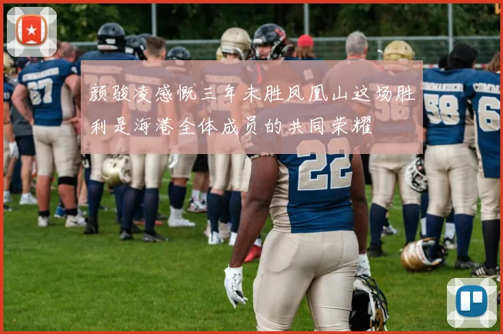 颜骏凌感慨三年未胜凤凰山这场胜利是海港全体成员的共同荣耀