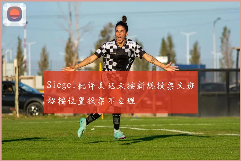 Siegel批评美记未按新规投票文班称按位置投票不合理