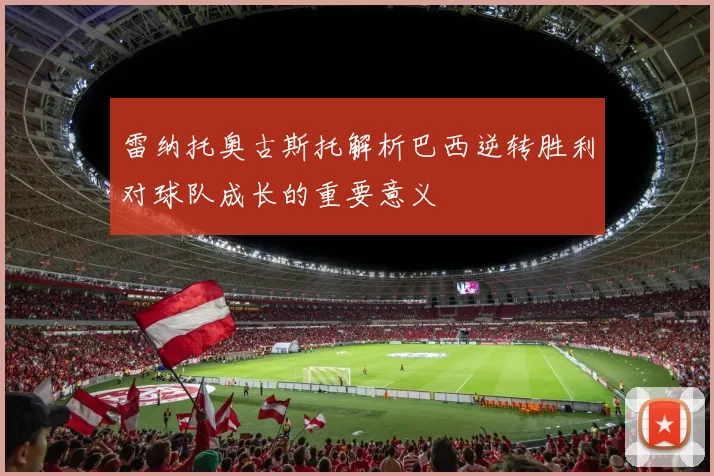 雷纳托奥古斯托解析巴西逆转胜利对球队成长的重要意义