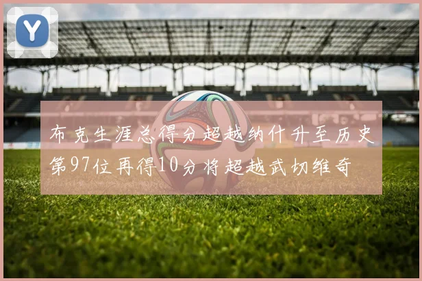 布克生涯总得分超越纳什升至历史第97位再得10分将超越武切维奇