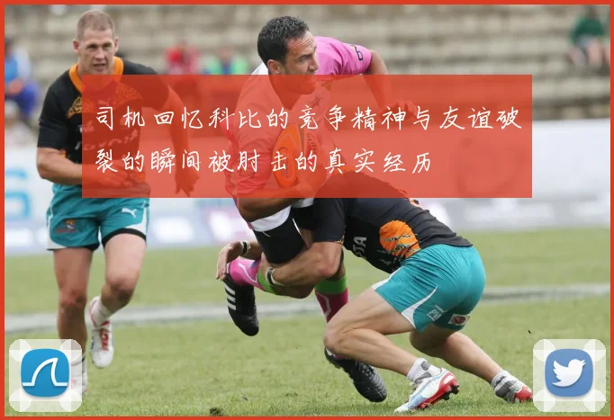 司机回忆科比的竞争精神与友谊破裂的瞬间被肘击的真实经历