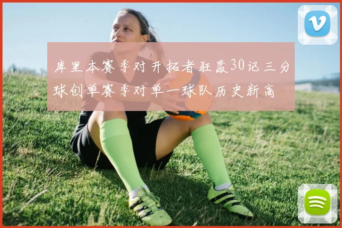 库里本赛季对开拓者狂轰30记三分球创单赛季对单一球队历史新高
