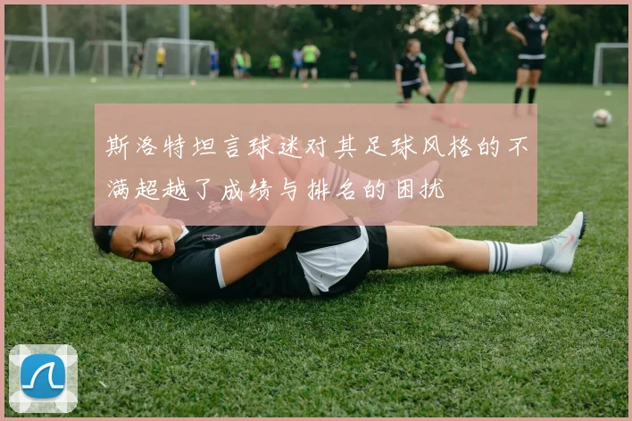 斯洛特坦言球迷对其足球风格的不满超越了成绩与排名的困扰