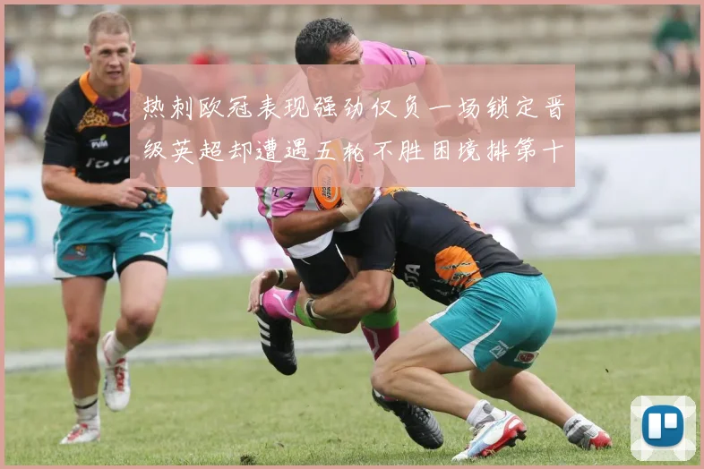 热刺欧冠表现强劲仅负一场锁定晋级英超却遭遇五轮不胜困境排第十四